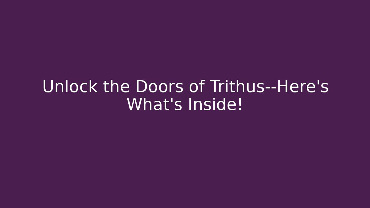 Unlock the Doors of Trithus—Here’s What’s Inside!
