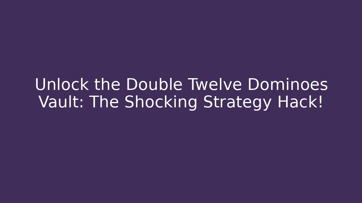 Unlock the Double Twelve Dominoes Vault: The Shocking Strategy Hack!