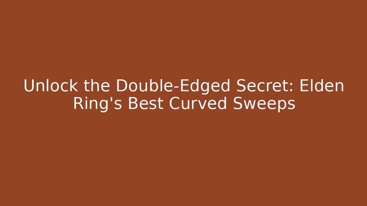 Unlock the Double-Edged Secret: Elden Ring's Best Curved Sweeps