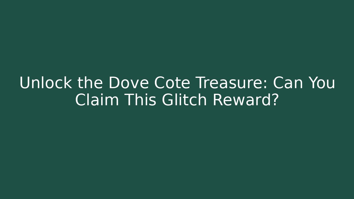 Unlock the Dove Cote Treasure: Can You Claim This Glitch Reward?