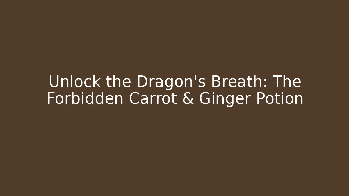 Unlock the Dragon's Breath: The Forbidden Carrot & Ginger Potion