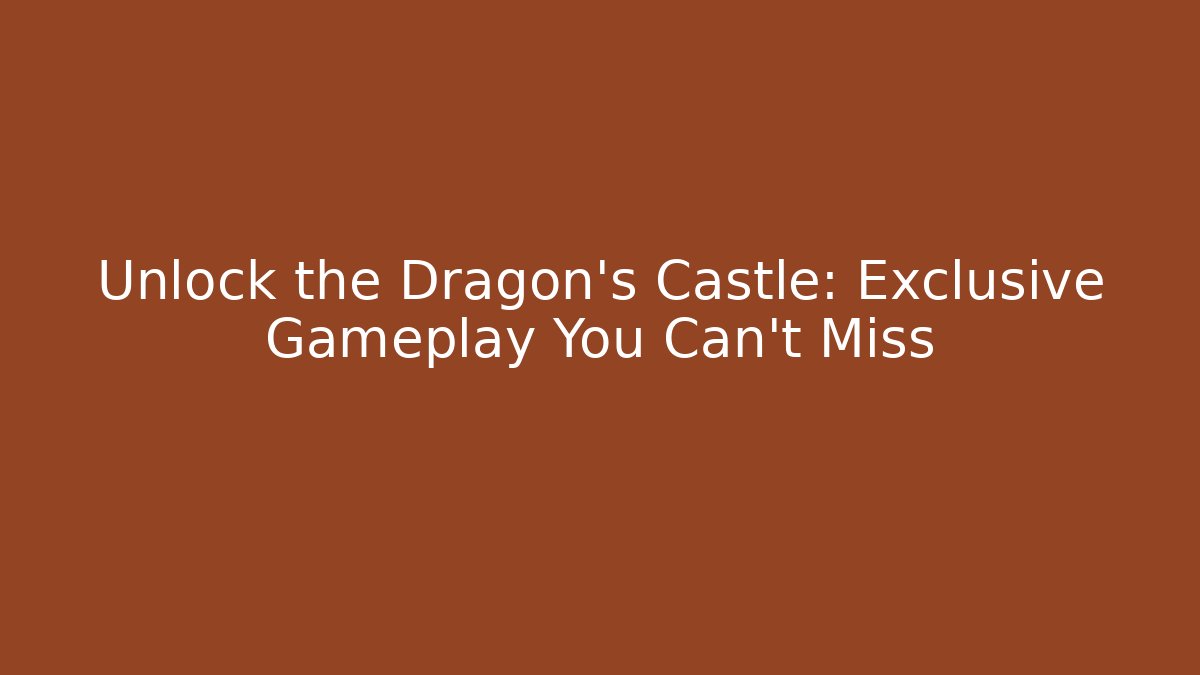 Unlock the Dragon's Castle: Exclusive Gameplay You Can't Miss