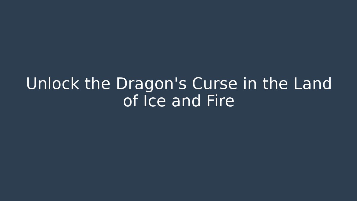 Unlock the Dragon's Curse in the Land of Ice and Fire