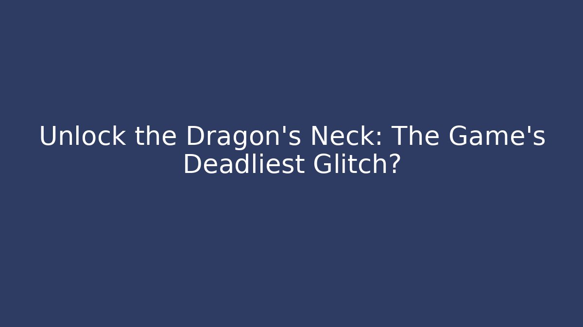 Unlock the Dragon's Neck: The Game's Deadliest Glitch?