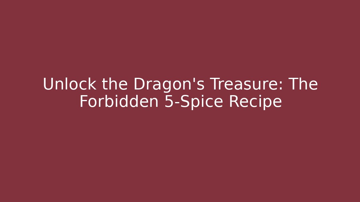 Unlock the Dragon's Treasure: The Forbidden 5-Spice Recipe