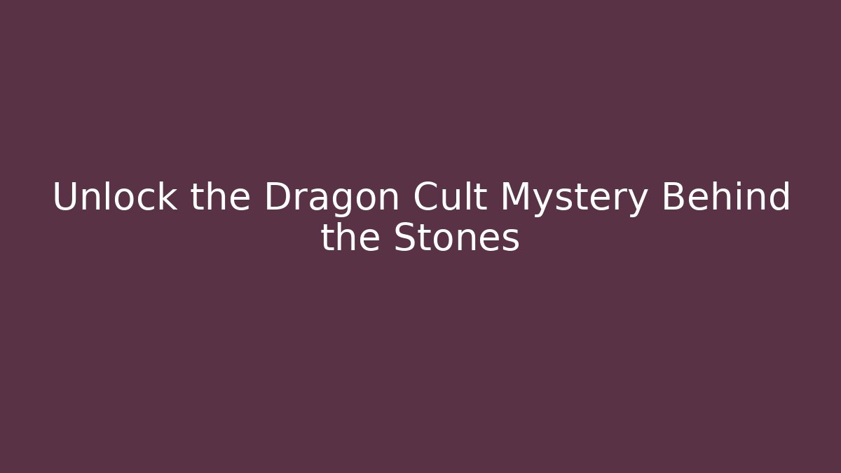 Unlock the Dragon Cult Mystery Behind the Stones