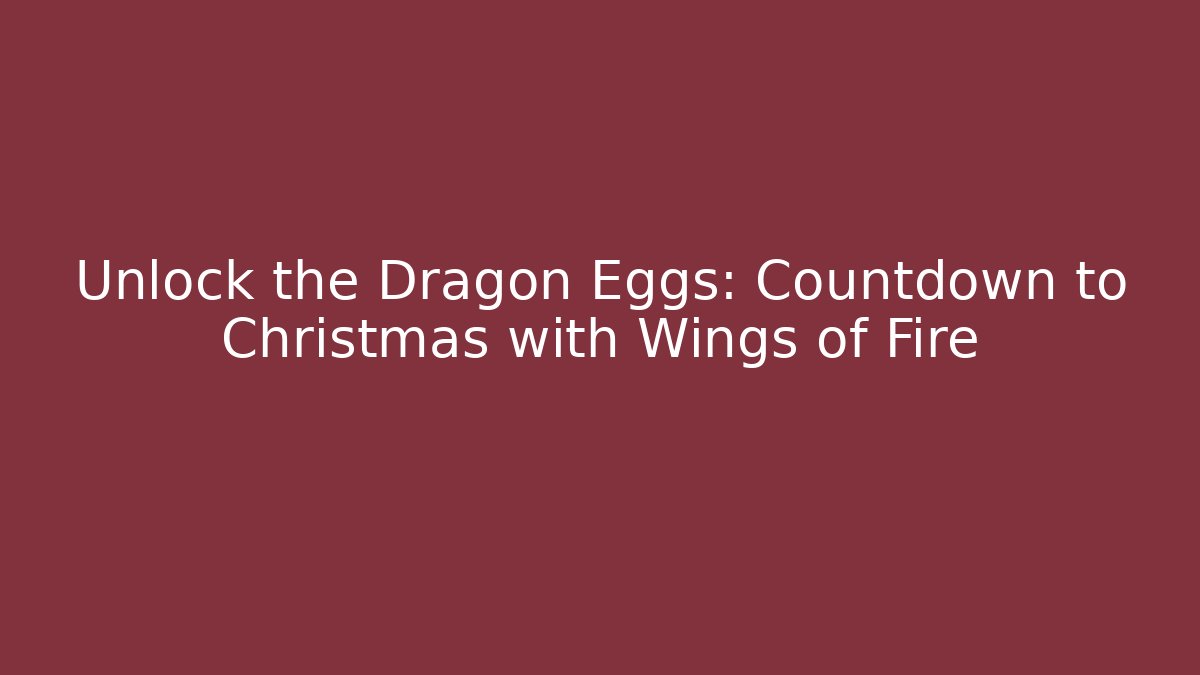 Unlock the Dragon Eggs: Countdown to Christmas with Wings of Fire