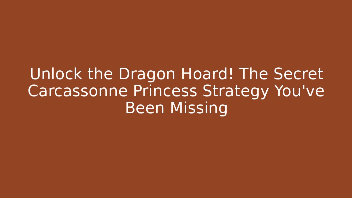 Unlock the Dragon Hoard! The Secret Carcassonne Princess Strategy You’ve Been Missing