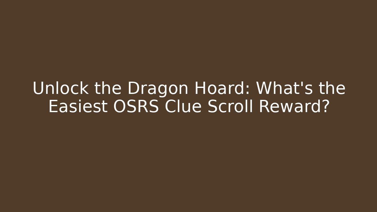 Unlock the Dragon Hoard: What's the Easiest OSRS Clue Scroll Reward?