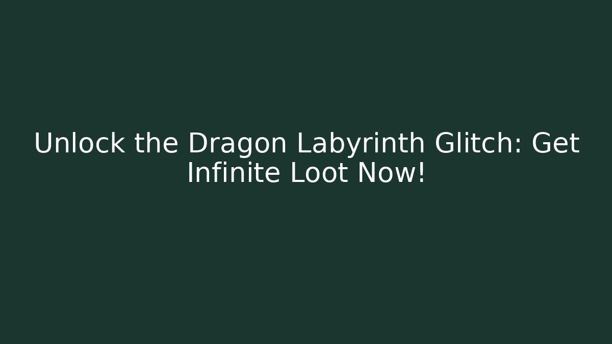 Unlock the Dragon Labyrinth Glitch: Get Infinite Loot Now!