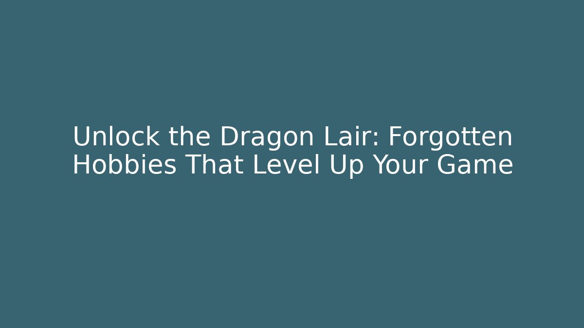 Unlock the Dragon Lair: Forgotten Hobbies That Level Up Your Game