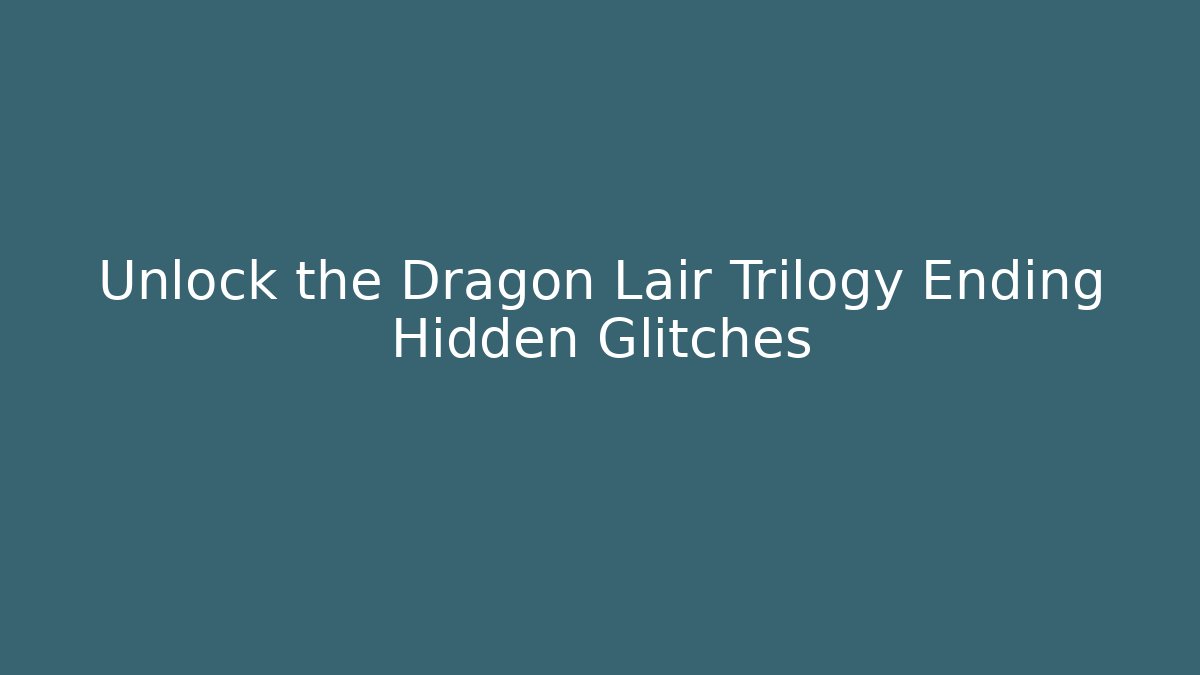 Unlock the Dragon Lair Trilogy Ending Hidden Glitches