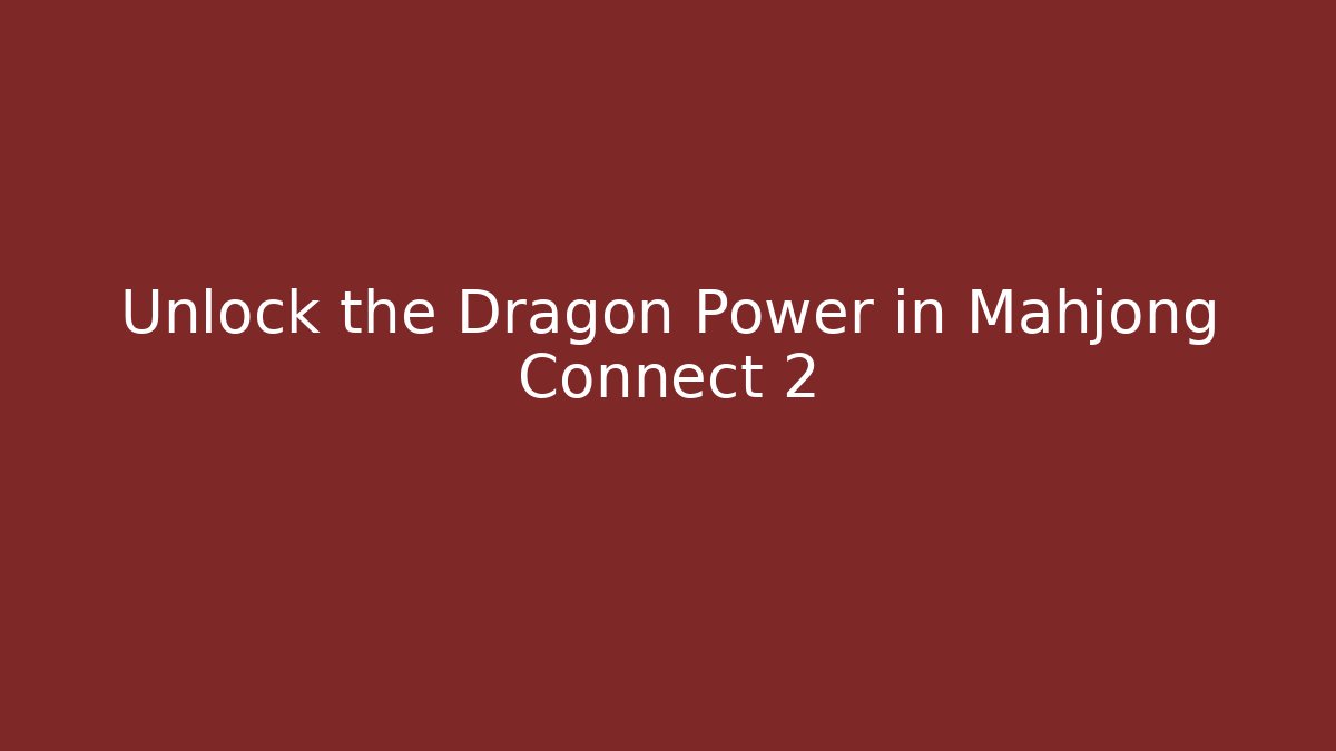 Unlock the Dragon Power in Mahjong Connect 2