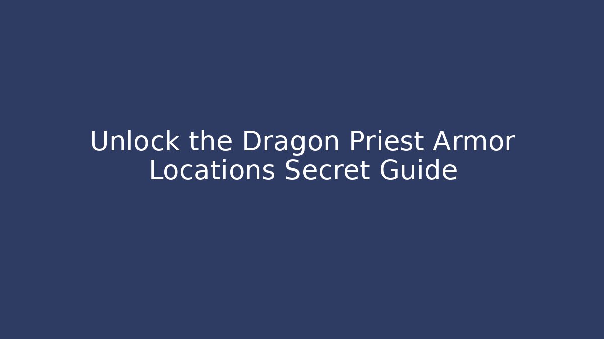 Unlock the Dragon Priest Armor Locations Secret Guide