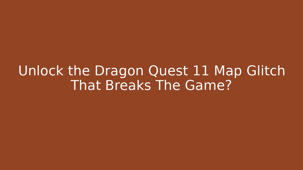 Unlock the Dragon Quest 11 Map Glitch That Breaks The Game?