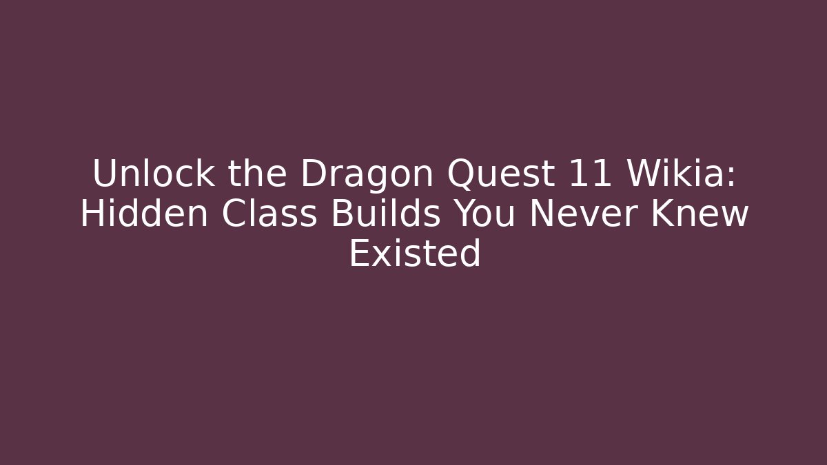 Unlock the Dragon Quest 11 Wikia: Hidden Class Builds You Never Knew Existed