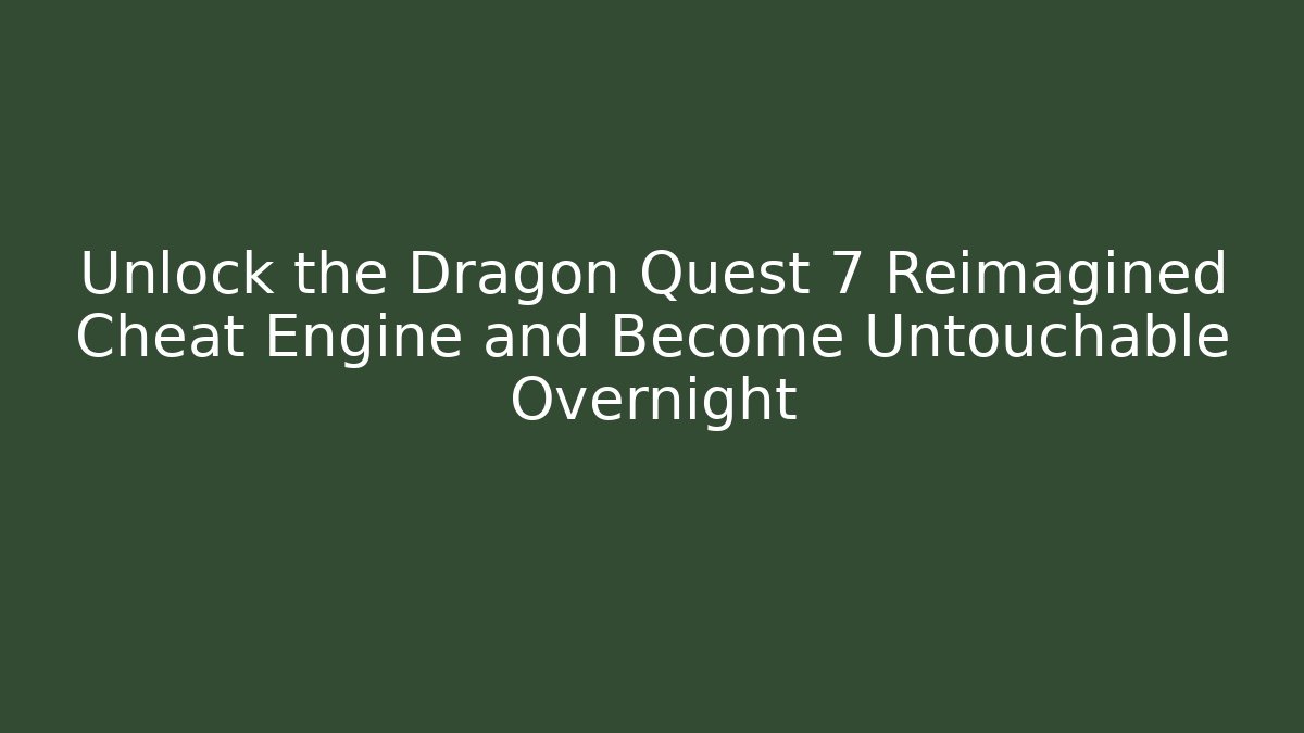Unlock the Dragon Quest 7 Reimagined Cheat Engine and Become Untouchable Overnight