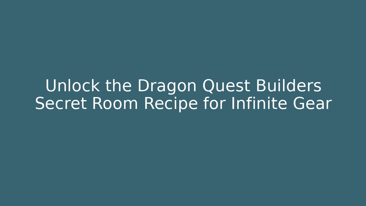 Unlock the Dragon Quest Builders Secret Room Recipe for Infinite Gear