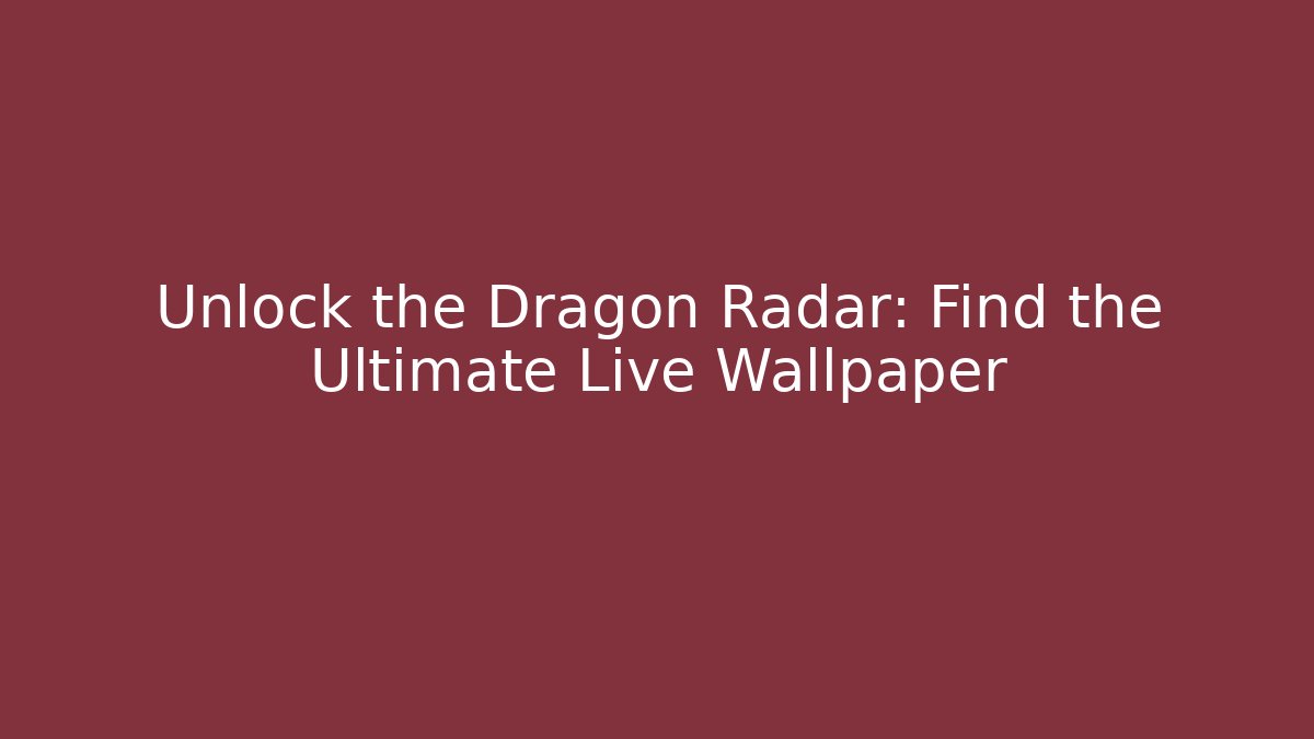 Unlock the Dragon Radar: Find the Ultimate Live Wallpaper