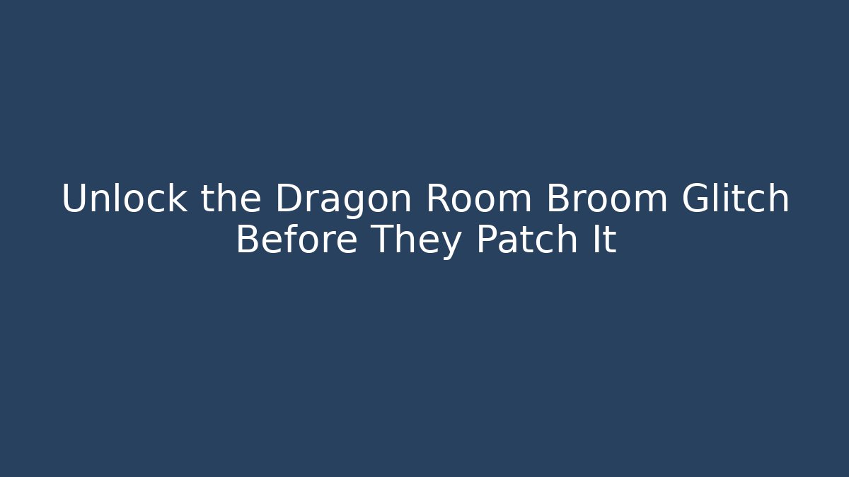 Unlock the Dragon Room Broom Glitch Before They Patch It
