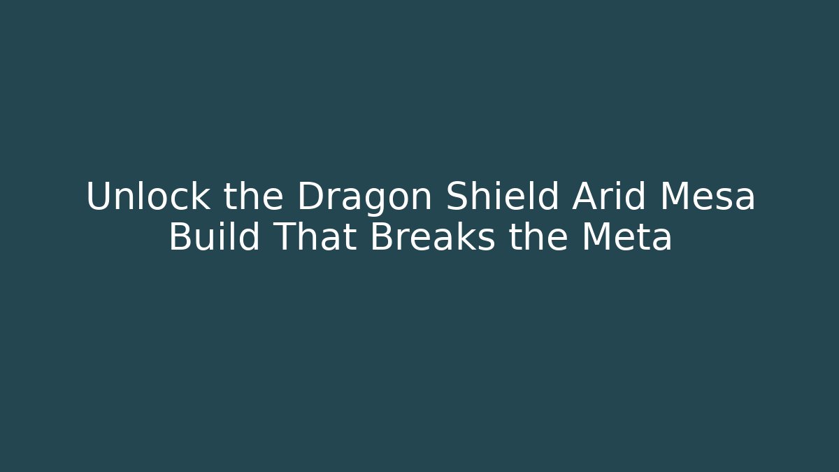 Unlock the Dragon Shield Arid Mesa Build That Breaks the Meta