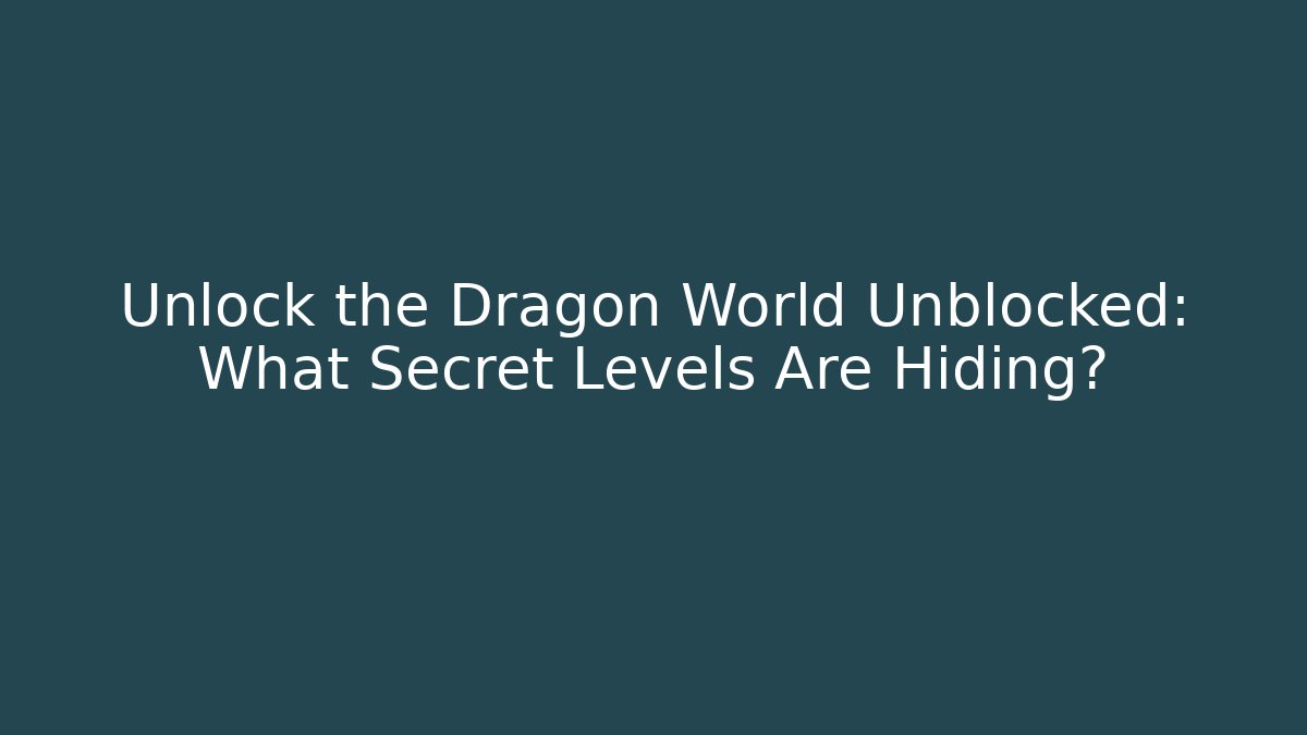 Unlock the Dragon World Unblocked: What Secret Levels Are Hiding?