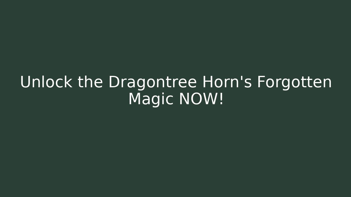 Unlock the Dragontree Horn’s Forgotten Magic NOW!