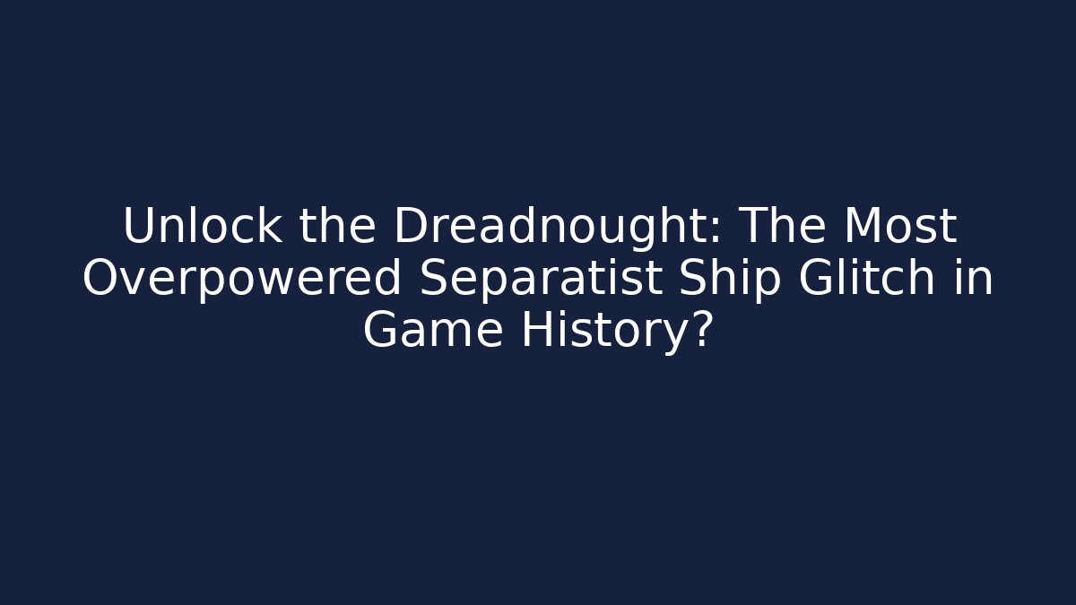 Unlock the Dreadnought: The Most Overpowered Separatist Ship Glitch in Game History?