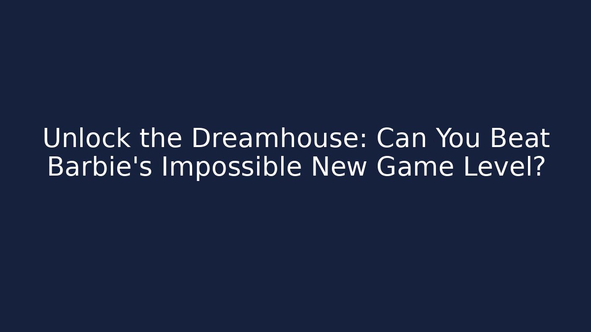 Unlock the Dreamhouse: Can You Beat Barbie's Impossible New Game Level?