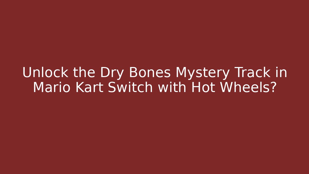 Unlock the Dry Bones Mystery Track in Mario Kart Switch with Hot Wheels?