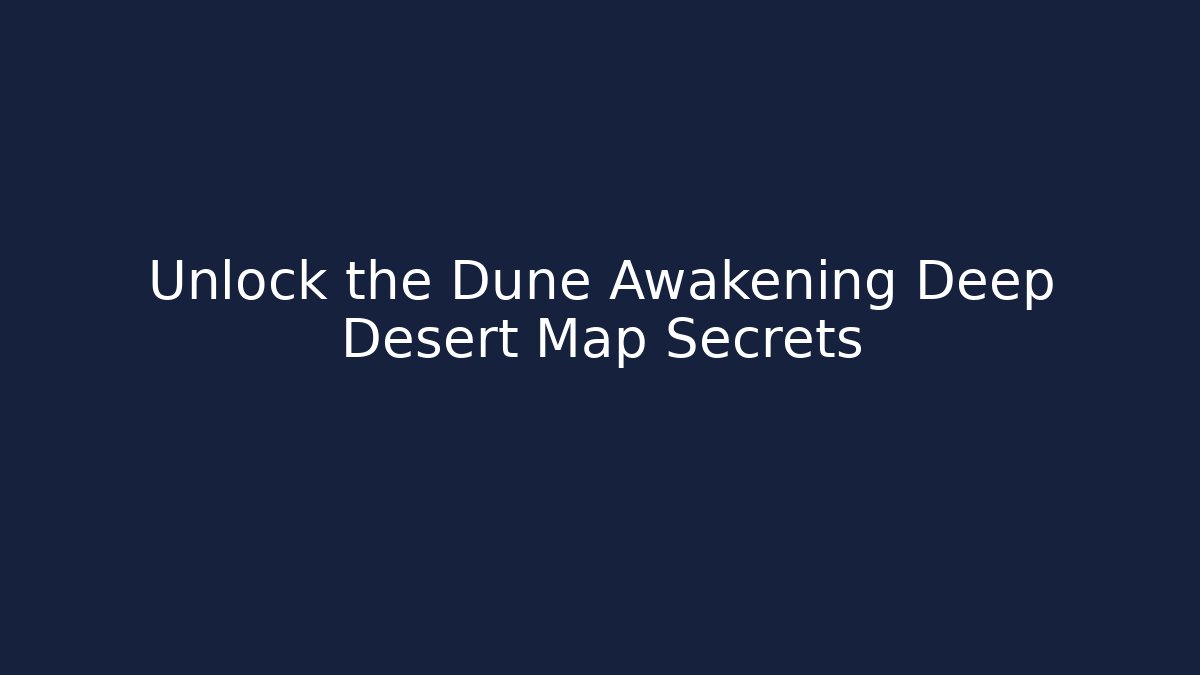 Unlock the Dune Awakening Deep Desert Map Secrets