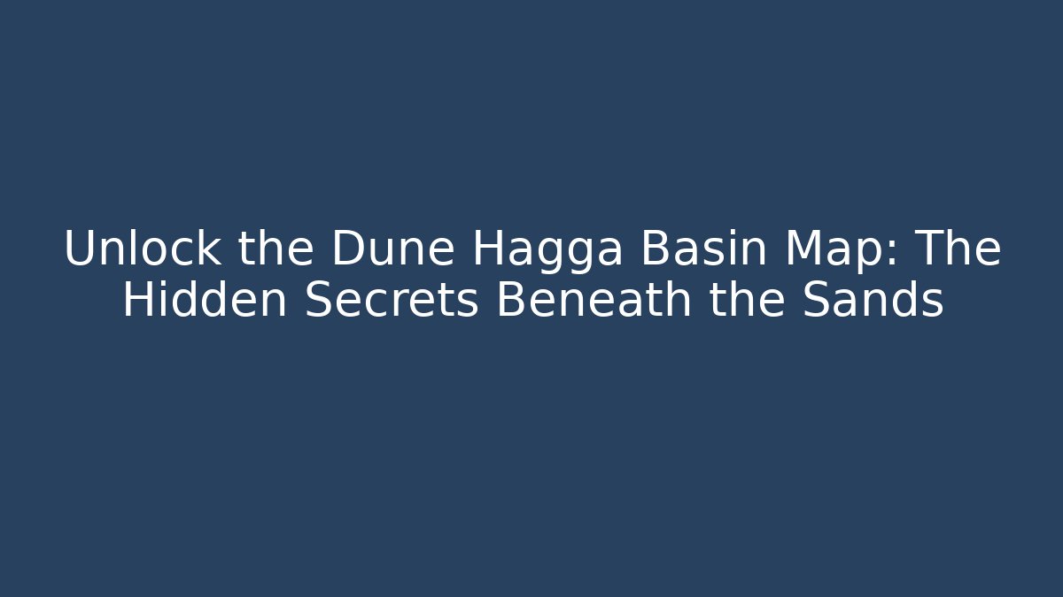 Unlock the Dune Hagga Basin Map: The Hidden Secrets Beneath the Sands