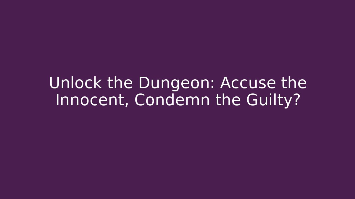 Unlock the Dungeon: Accuse the Innocent, Condemn the Guilty?