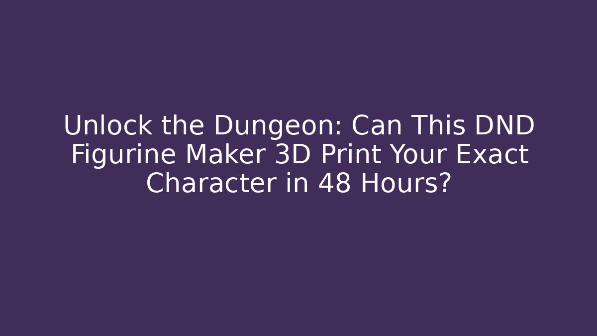 Unlock the Dungeon: Can This DND Figurine Maker 3D Print Your Exact Character in 48 Hours?