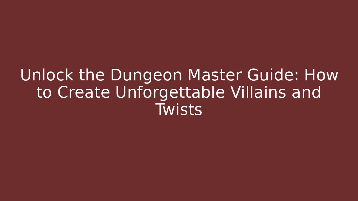 Unlock the Dungeon Master Guide: How to Create Unforgettable Villains and Twists