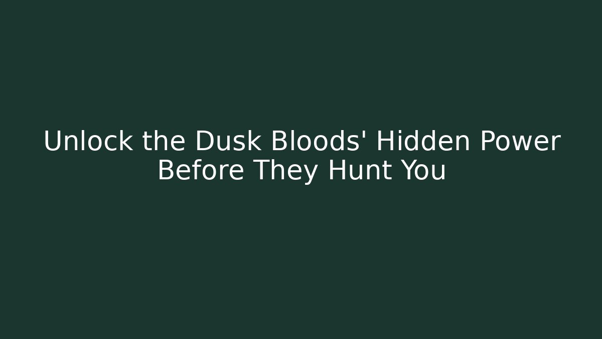 Unlock the Dusk Bloods' Hidden Power Before They Hunt You
