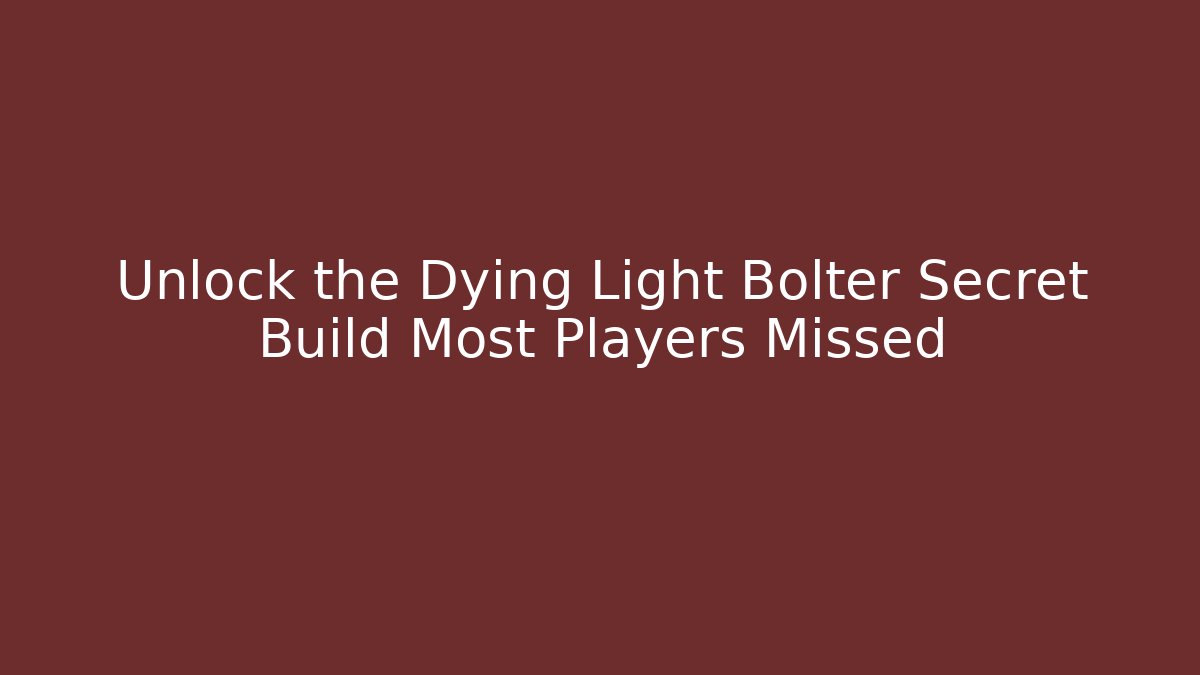 Unlock the Dying Light Bolter Secret Build Most Players Missed