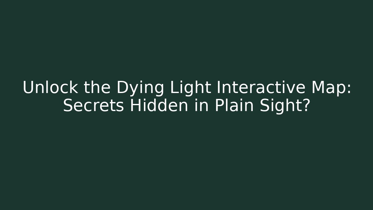 Unlock the Dying Light Interactive Map: Secrets Hidden in Plain Sight?