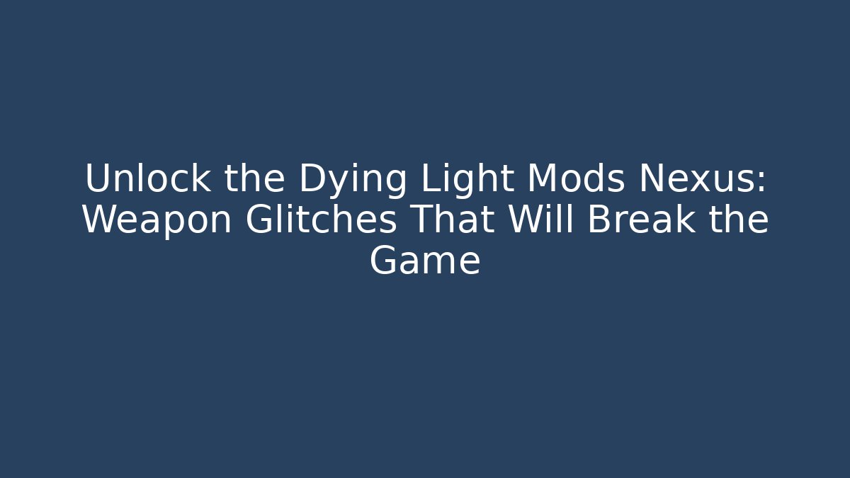 Unlock the Dying Light Mods Nexus: Weapon Glitches That Will Break the Game