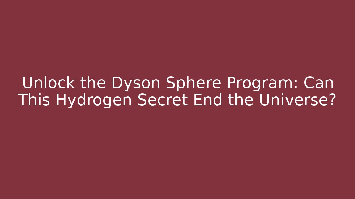Unlock the Dyson Sphere Program: Can This Hydrogen Secret End the Universe?