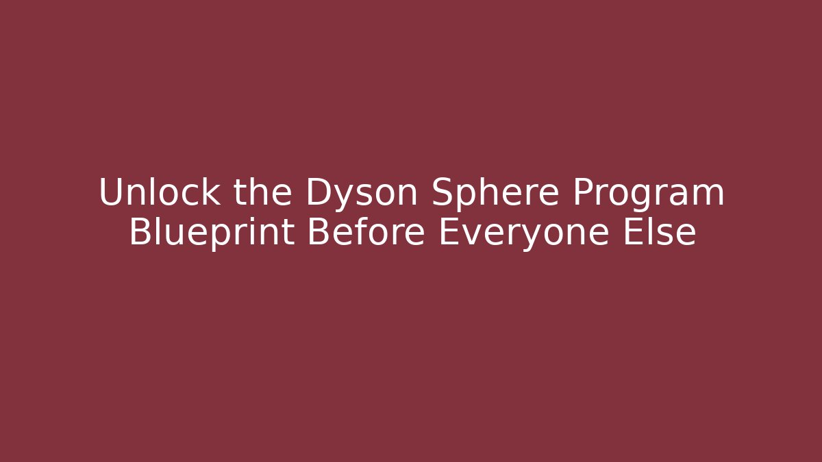 Unlock the Dyson Sphere Program Blueprint Before Everyone Else