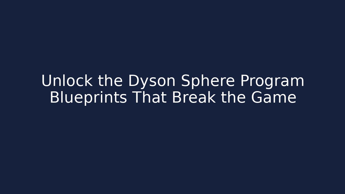 Unlock the Dyson Sphere Program Blueprints That Break the Game