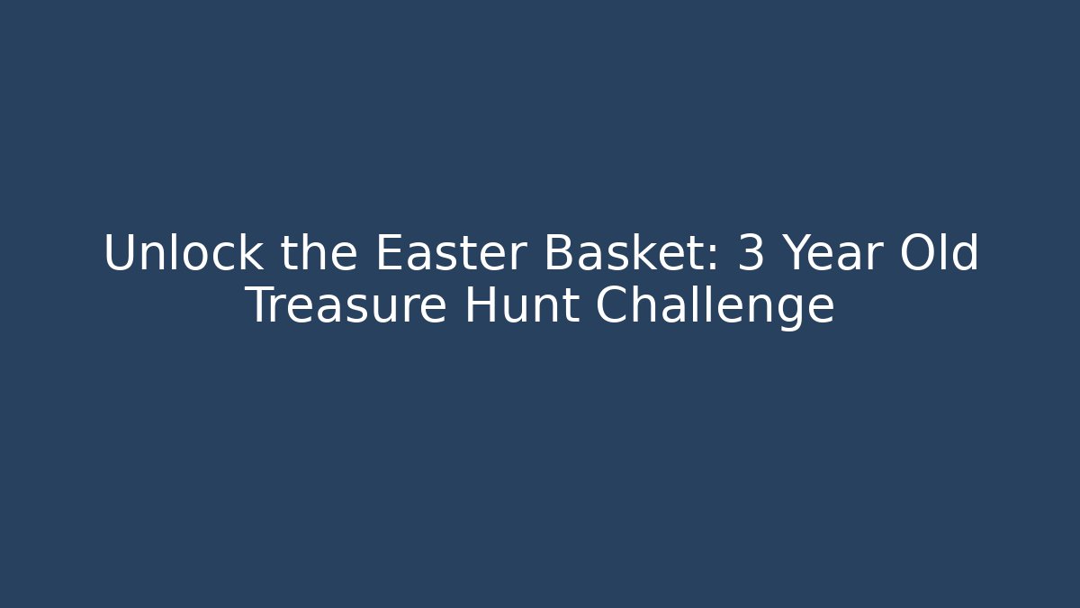 Unlock the Easter Basket: 3 Year Old Treasure Hunt Challenge