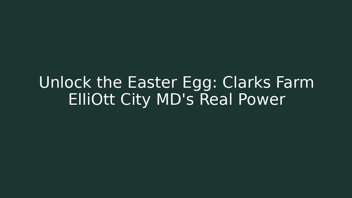 Unlock the Easter Egg: Clarks Farm ElliOtt City MD's Real Power