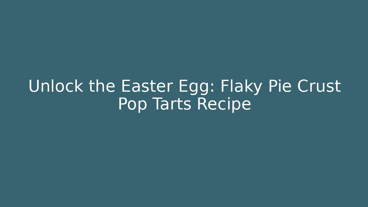 Unlock the Easter Egg: Flaky Pie Crust Pop Tarts Recipe