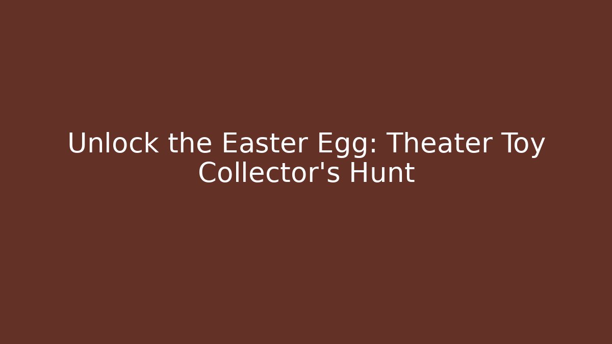 Unlock the Easter Egg: Theater Toy Collector's Hunt
