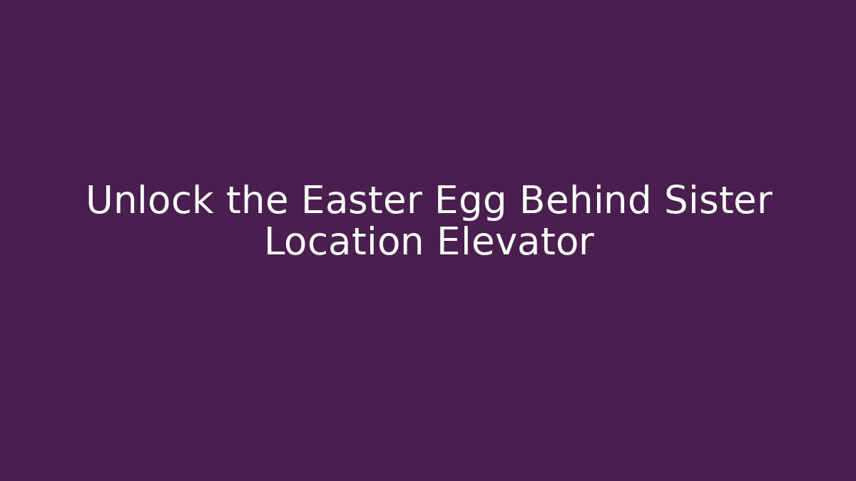 Unlock the Easter Egg Behind Sister Location Elevator