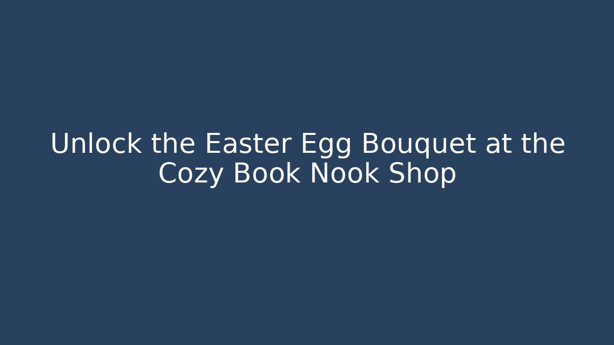 Unlock the Easter Egg Bouquet at the Cozy Book Nook Shop - Critter Realm