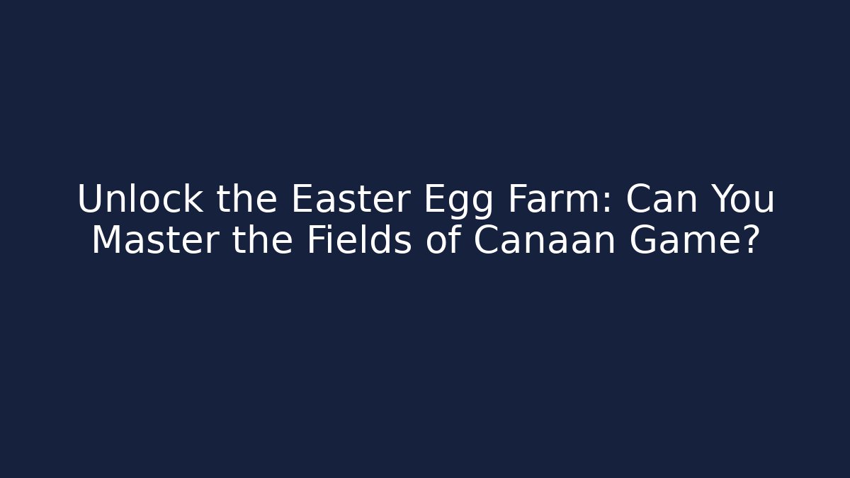 Unlock the Easter Egg Farm: Can You Master the Fields of Canaan Game?
