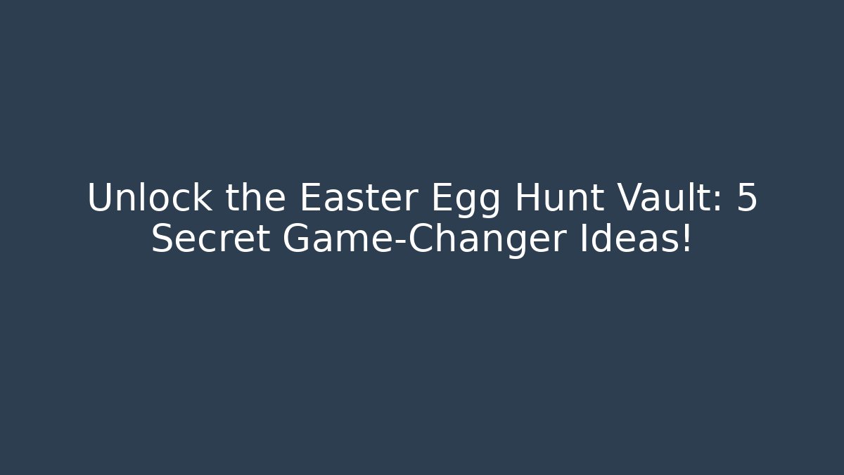 Unlock the Easter Egg Hunt Vault: 5 Secret Game-Changer Ideas!